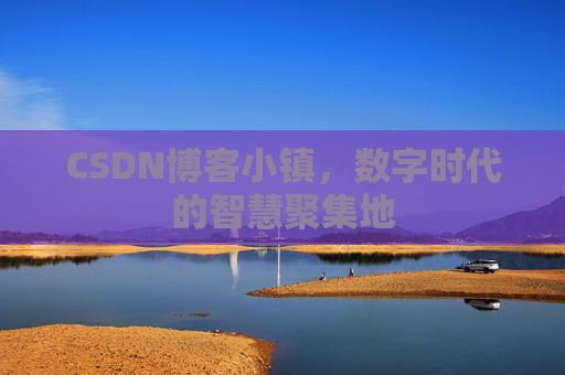CSDN博客小镇,数字时代的智慧聚集地 CSDN博客小镇,数字时代的智慧聚集地